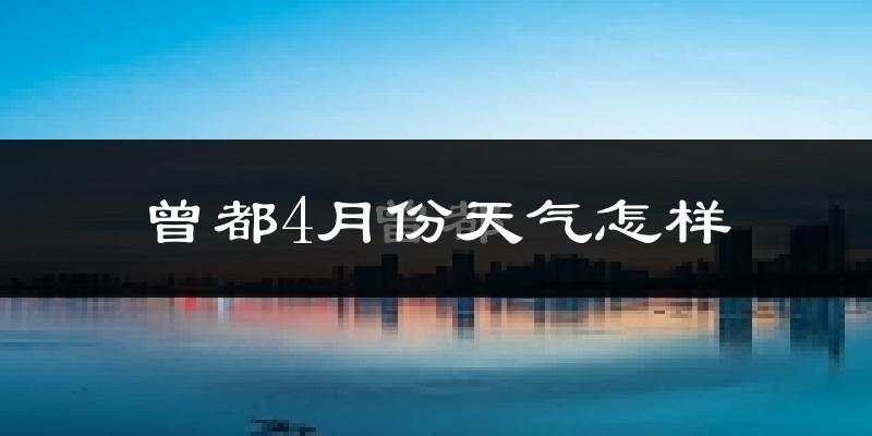 曾都4月份天气怎样?曾都四月冷不冷?