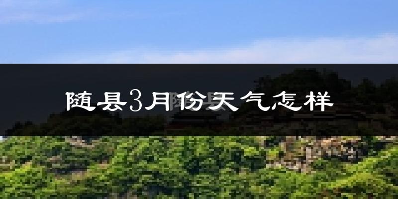 随县3月份天气如何?冷吗?