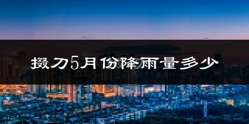 掇刀5月份降雨量多少?掇刀五月下雨多吗?
