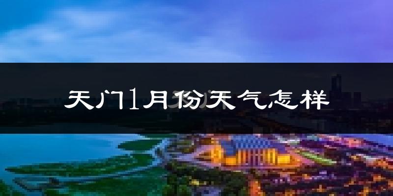 天门市1月份天气如何?很冷吗?