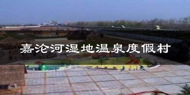 嘉沦河湿地温泉度假村天气预报十五天