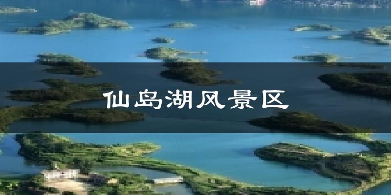 仙岛湖风景区天气预报十五天
