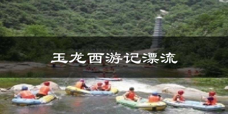 玉龙西游记漂流天气预报十五天