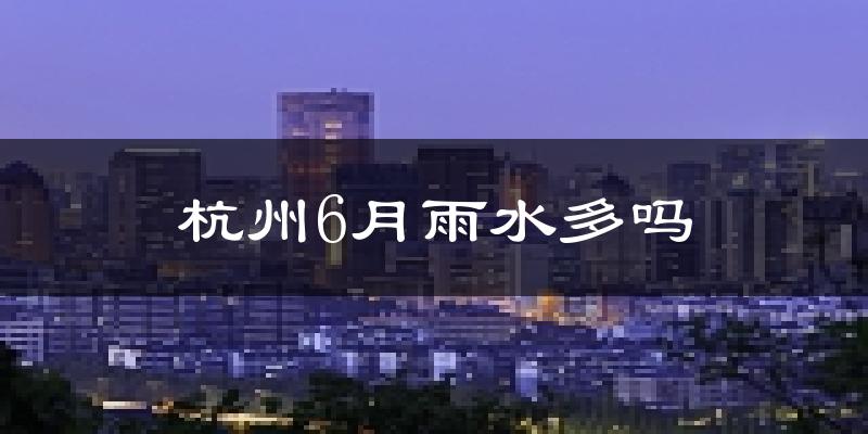 杭州6月雨水多吗?