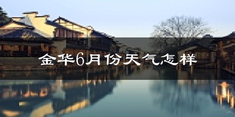 金华6月份天气如何?很热吗?