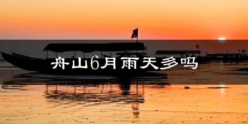 舟山6月雨天多吗?