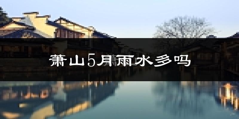 萧山5月雨水多吗?