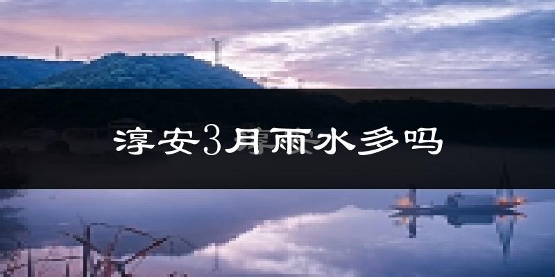 淳安3月雨水多吗?
