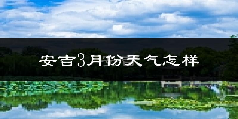 安吉县3月份天气如何?冷吗?