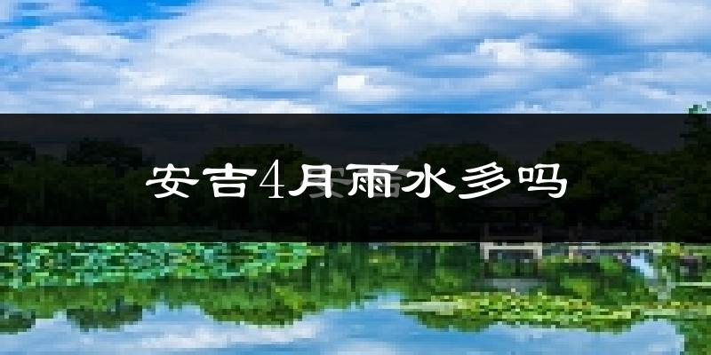 安吉4月雨水多吗?