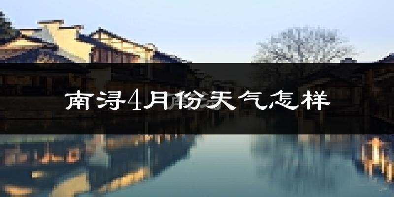 南浔4月份天气怎样?南浔四月冷不冷?