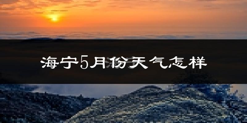 海宁5月份天气如何?很热吗?