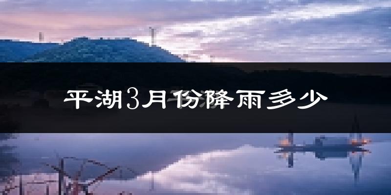 平湖3月份降雨多少?