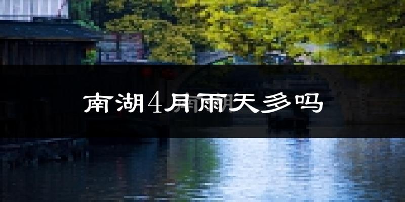 南湖4月雨天多吗?