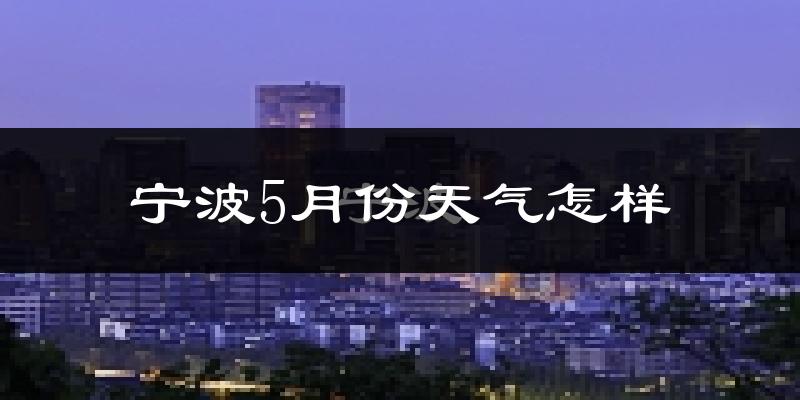 宁波5月份天气如何?很热吗?