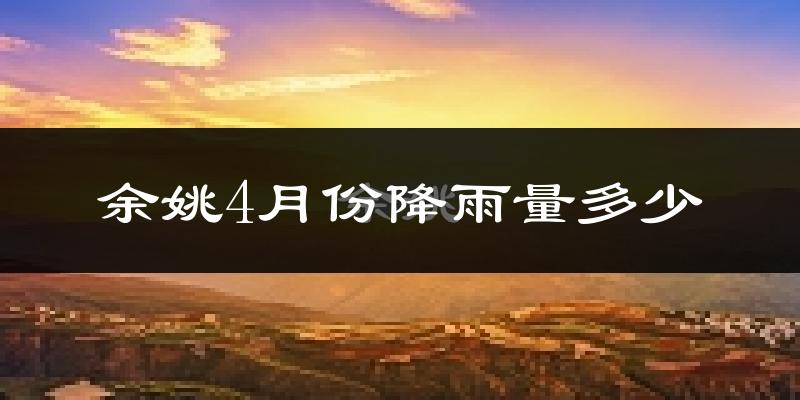 余姚4月份降雨量多少?余姚四月下雨多吗?
