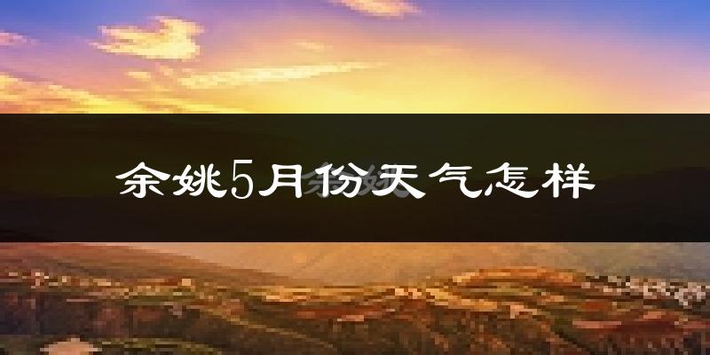 余姚5月天气如何?很热吗?