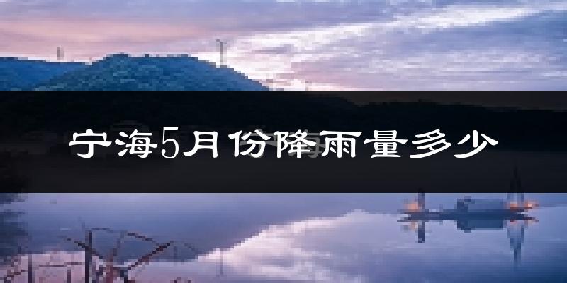 宁海5月份降雨量多少?宁海五月下雨多吗?