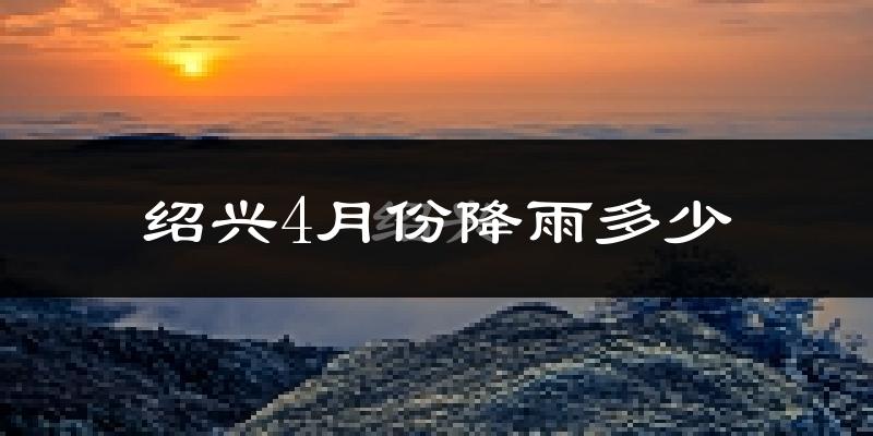 绍兴4月份降雨多少?