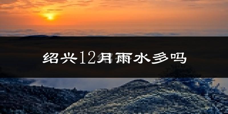 绍兴12月雨水多吗?