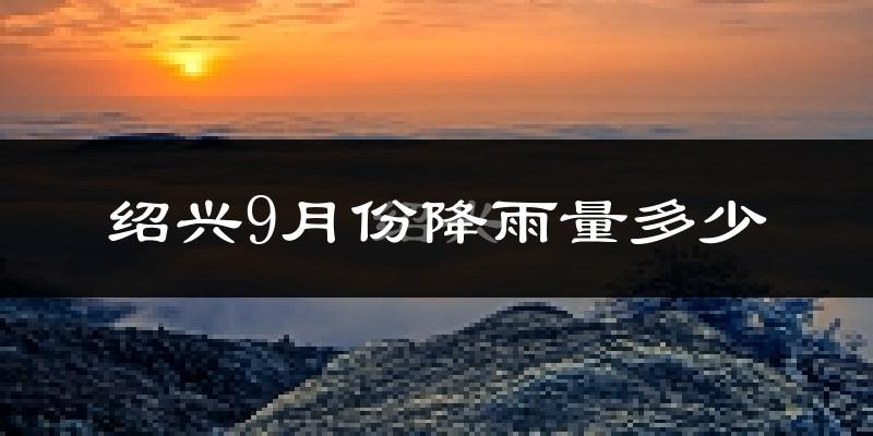 绍兴9月份降雨量多少?绍兴九月下雨多吗?