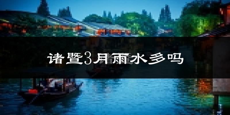 诸暨3月雨水多吗?