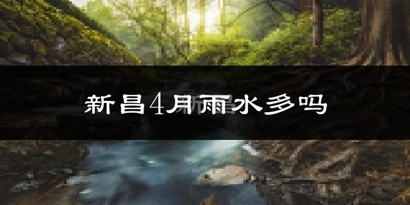 新昌4月雨水多吗?