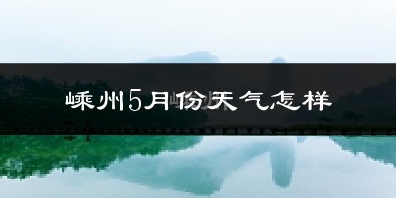 嵊州5月天气如何?很热吗?