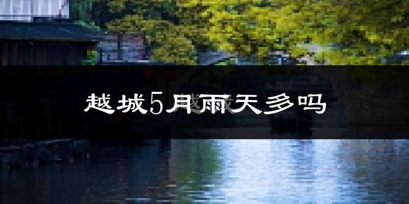 越城5月雨天多吗?