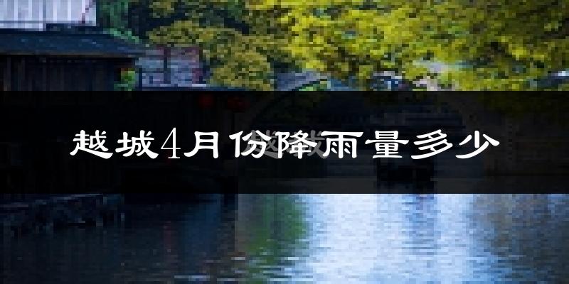 越城4月份降雨量多少?越城四月下雨多吗?