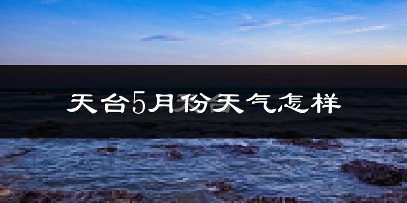 浙江天台县5月份天气如何?很热吗?