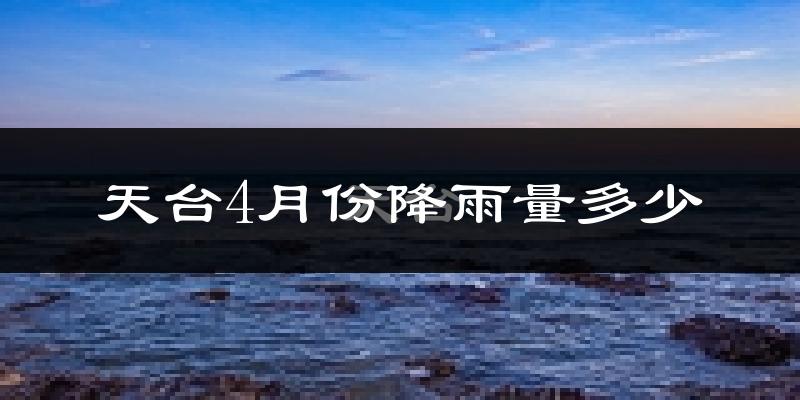 天台4月份降雨量多少?天台四月下雨多吗?
