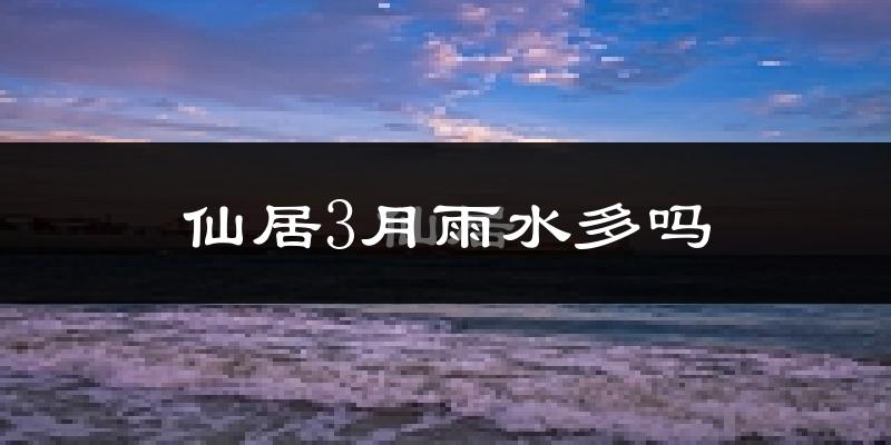 仙居3月雨水多吗?
