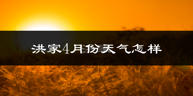 洪家地区4月份天气如何?冷热情况分析