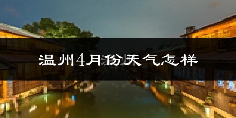 温州4月份天气如何?冷热情况怎么样?