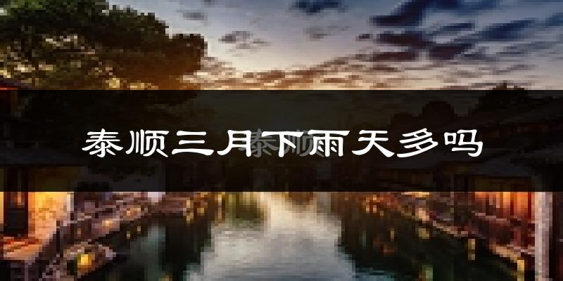泰顺三月下雨天多吗?泰顺3月份降雨量多少?