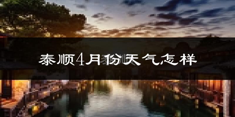 泰顺县4月份天气如何?冷热情况怎么样?