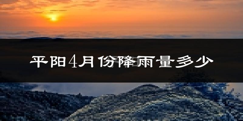 平阳4月份降雨量多少?平阳四月下雨多吗?
