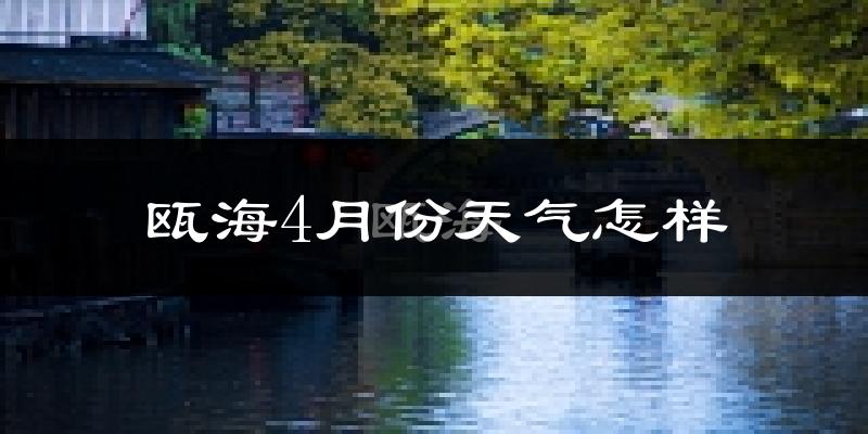瓯海4月份天气怎样?瓯海四月冷吗?