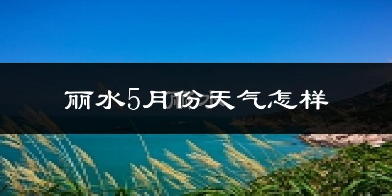 丽水5月份天气如何?很热吗?