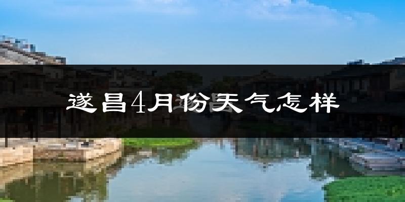 遂昌县4月份天气如何?冷热情况怎么样?