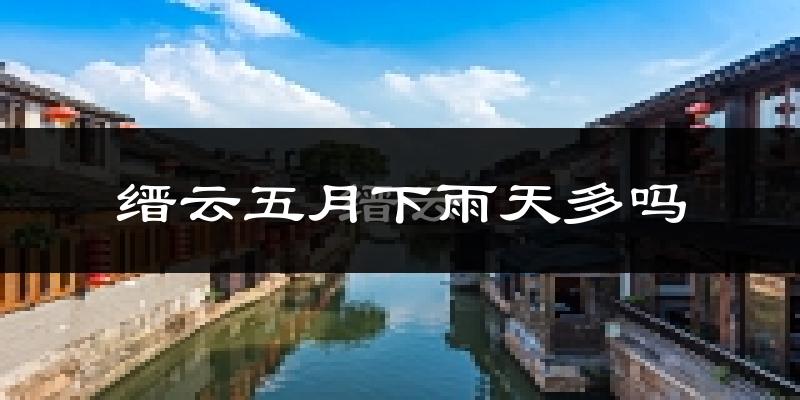 缙云五月下雨天多吗?缙云5月份降雨量多少?