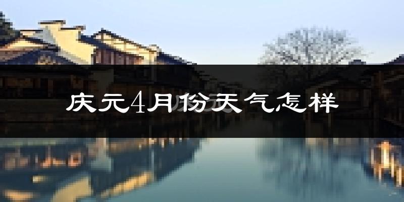 庆元县4月份天气如何?冷热情况怎么样?