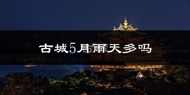 古城5月雨天多吗?