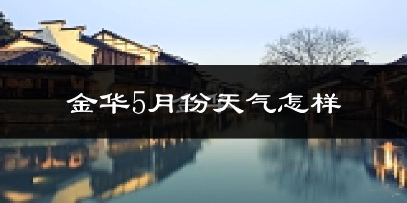 金华市5月份天气如何?会很热吗?