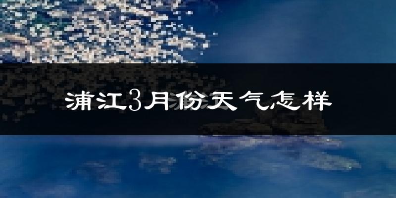 浦江县3月份天气如何?冷吗?