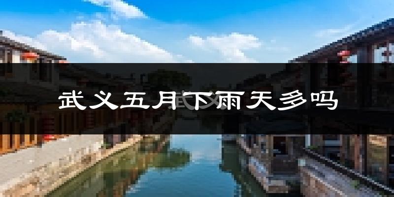 武义五月下雨天多吗?武义5月份降雨量多少?