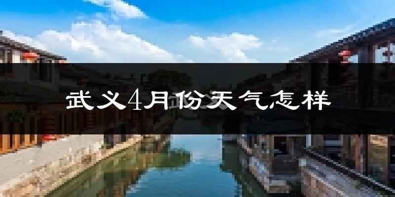 武义县4月份天气如何?冷热情况怎么样?