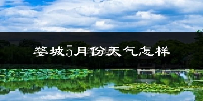 婺城5月份天气怎样?婺城五月冷吗?