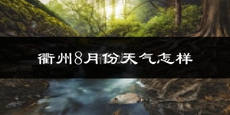 衢州8月份天气如何?很热吗?